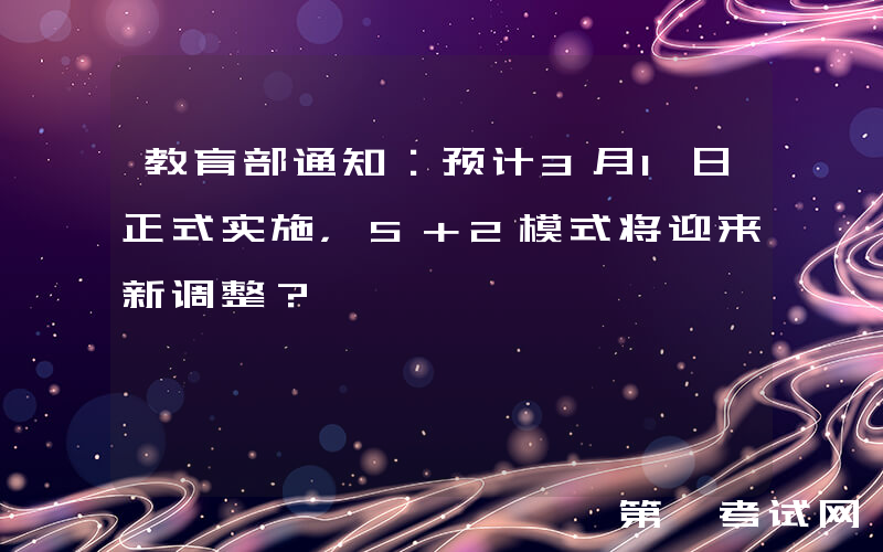 教育部通知：预计3月1日正式实施，5＋2模式将迎来新调整？