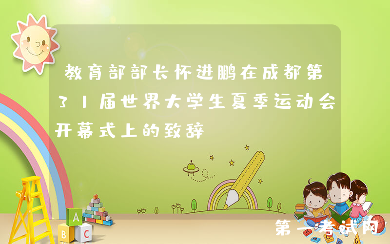 教育部部长怀进鹏在成都第31届世界大学生夏季运动会开幕式上的致辞