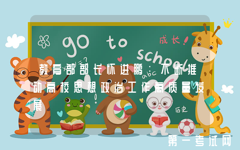 教育部部长怀进鹏：不断推动高校思想政治工作高质量发展