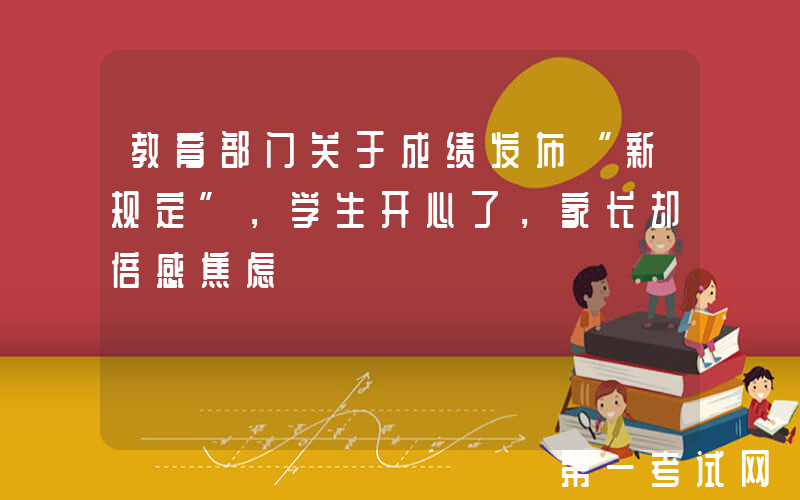 教育部门关于成绩发布“新规定”，学生开心了，家长却倍感焦虑