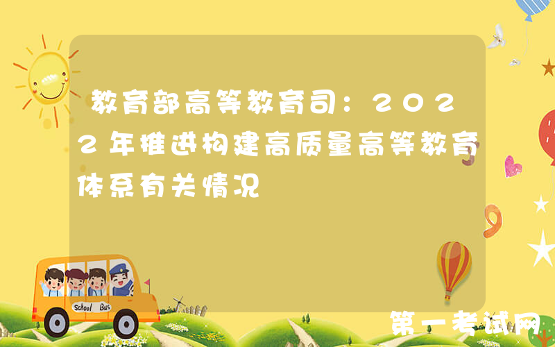 教育部高等教育司：2022年推进构建高质量高等教育体系有关情况