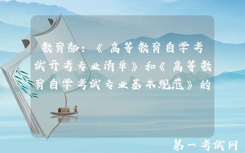 教育部：《高等教育自学考试开考专业清单》和《高等教育自学考试专业基本规范》的通知