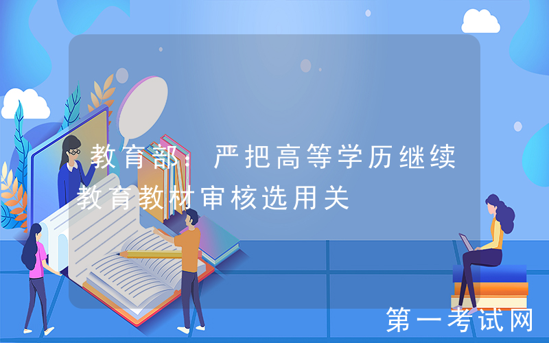 教育部：严把高等学历继续教育教材审核选用关
