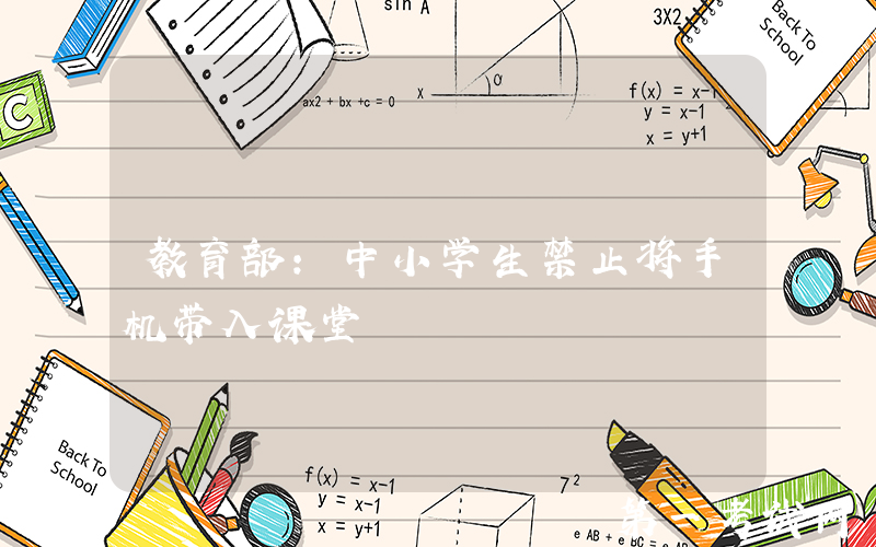 教育部：中小学生禁止将手机带入课堂