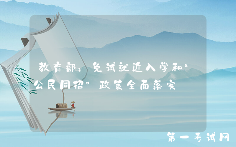 教育部：免试就近入学和“公民同招”政策全面落实