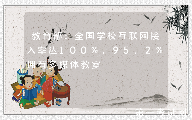 教育部：全国学校互联网接入率达100%，95.2%拥有多媒体教室