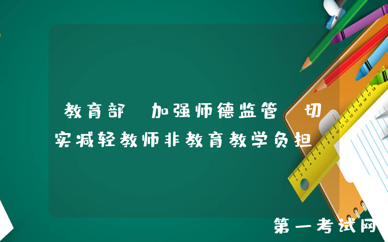 教育部：加强师德监管，切实减轻教师非教育教学负担