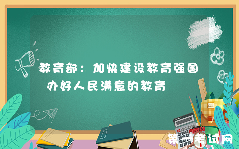 教育部：加快建设教育强国 办好人民满意的教育