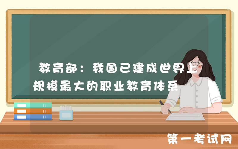 教育部：我国已建成世界上规模最大的职业教育体系