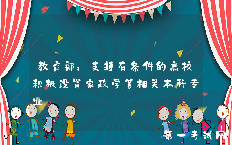 教育部：支持有条件的高校积极设置家政学等相关本科专业