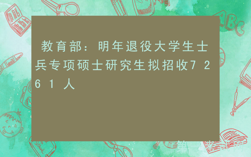 教育部：明年退役大学生士兵专项硕士研究生拟招收7261人