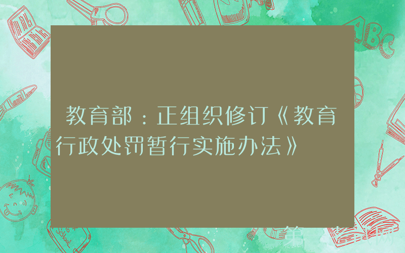教育部：正组织修订《教育行政处罚暂行实施办法》