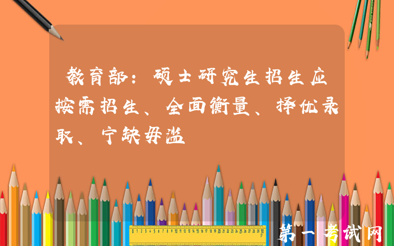 教育部：硕士研究生招生应按需招生、全面衡量、择优录取、宁缺毋滥