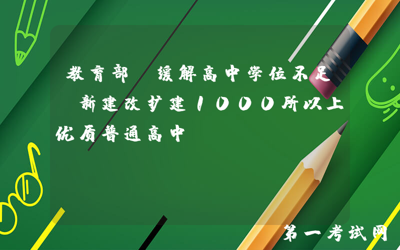 教育部：缓解高中学位不足，新建改扩建1000所以上优质普通高中