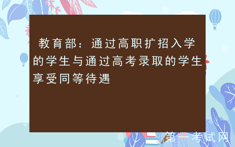 教育部：通过高职扩招入学的学生与通过高考录取的学生享受同等待遇