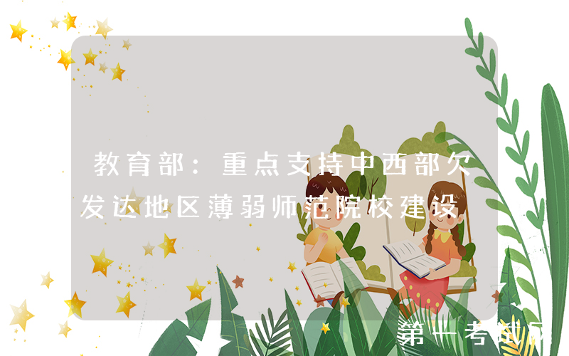 教育部：重点支持中西部欠发达地区薄弱师范院校建设