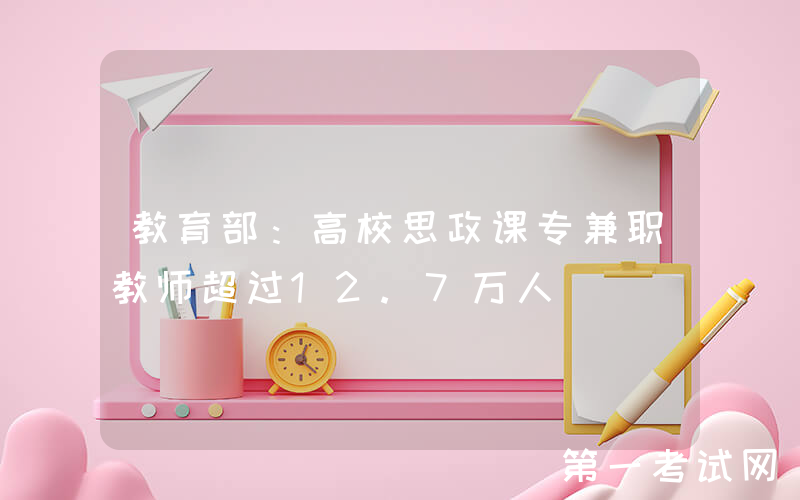 教育部：高校思政课专兼职教师超过12.7万人