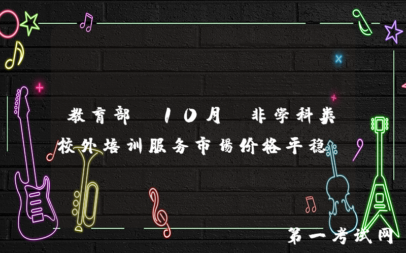 教育部：10月份非学科类校外培训服务市场价格平稳