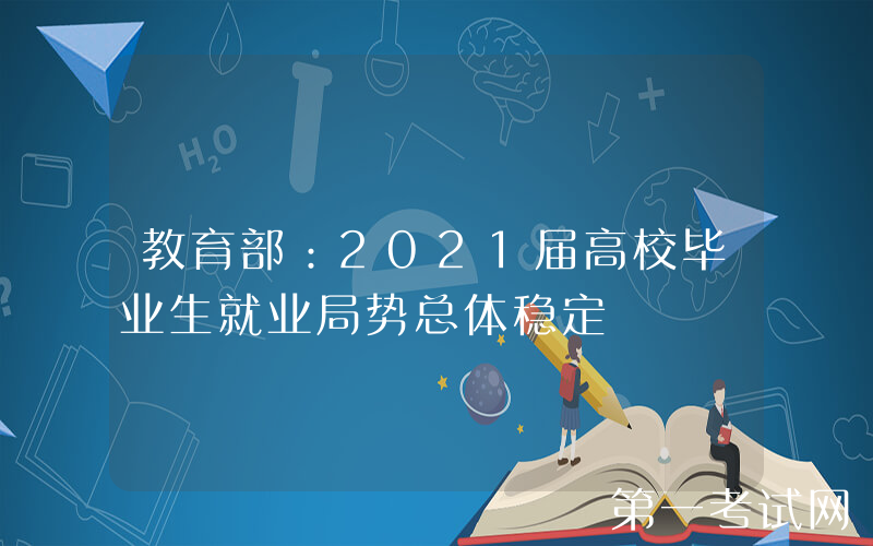 教育部：2021届高校毕业生就业局势总体稳定