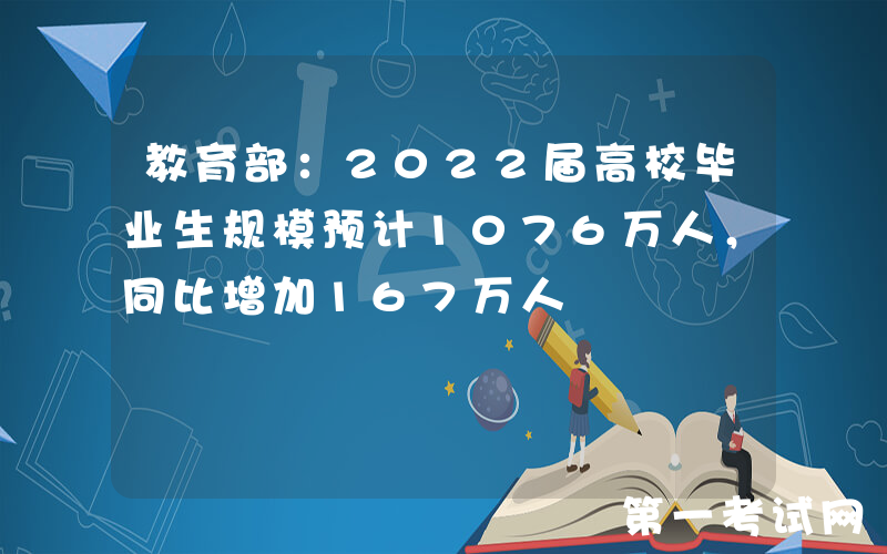 教育部：2022届高校毕业生规模预计1076万人，同比增加167万人