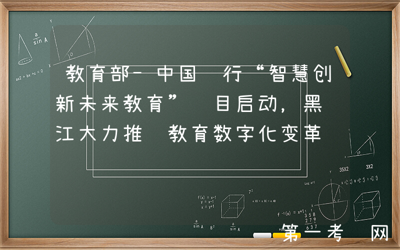 教育部-中国银行“智慧创新未来教育”项目启动，黑龙江大力推进教育数字化变革