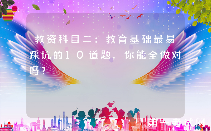 教资科目二：教育基础最易踩坑的10道题，你能全做对吗？