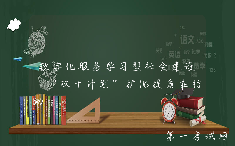 数字化服务学习型社会建设 “双十计划”扩优提质在行动