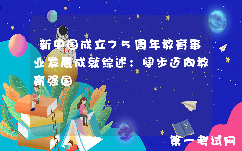 新中国成立75周年教育事业发展成就综述：阔步迈向教育强国