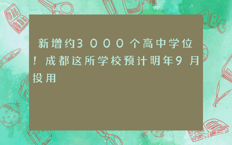 新增约3000个高中学位！成都这所学校预计明年9月投用