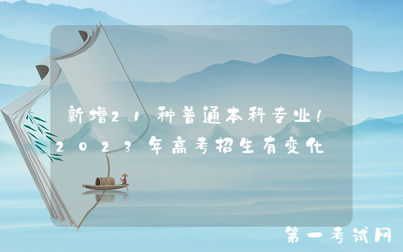 新增21种普通本科专业！2023年高考招生有变化