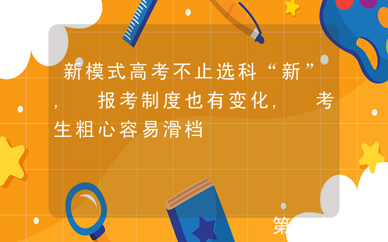 新模式高考不止选科“新”, 报考制度也有变化, 考生粗心容易滑档