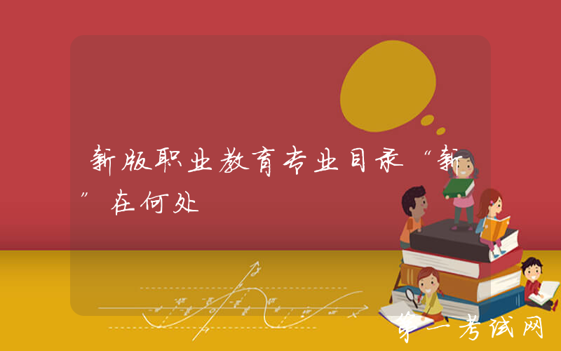 新版职业教育专业目录“新”在何处