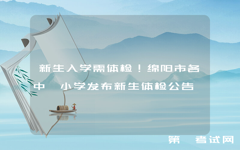 新生入学需体检！绵阳市各中、小学发布新生体检公告