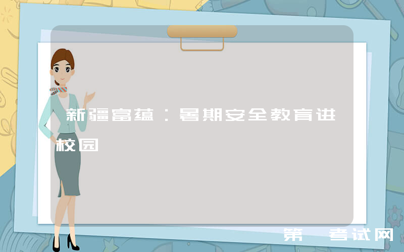 新疆富蕴：暑期安全教育进校园