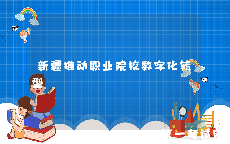 新疆推动职业院校数字化转型