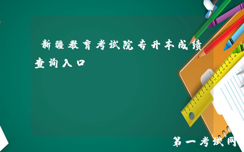 新疆教育考试院专升本成绩查询入口：http://www.xjzk.gov.cn/