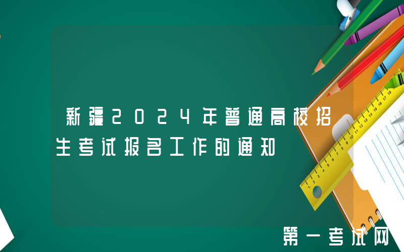 新疆2024年普通高校招生考试报名工作的通知