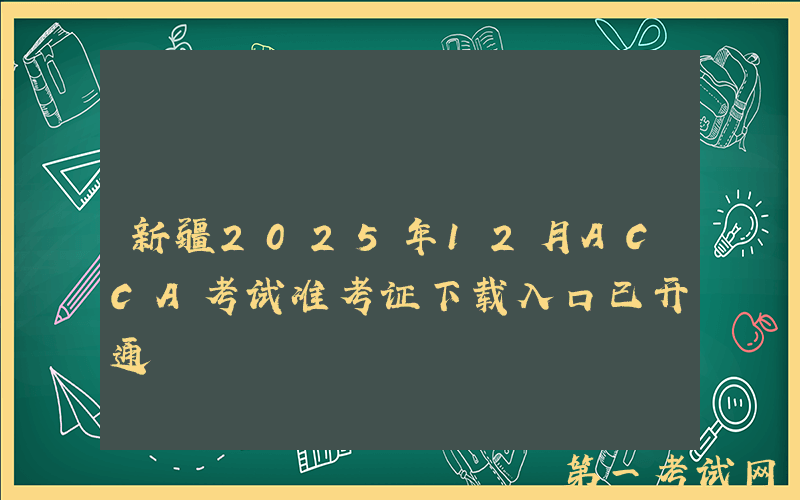 新疆2025年12月ACCA考试准考证下载入口已开通