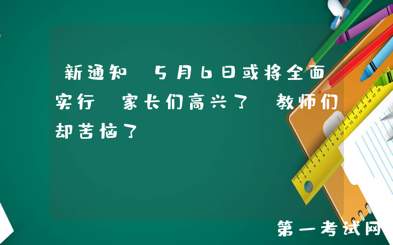 新通知！5月6日或将全面实行，家长们高兴了，教师们却苦恼了