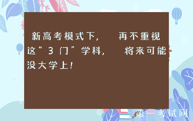 新高考模式下, 再不重视这“3门”学科, 将来可能没大学上!