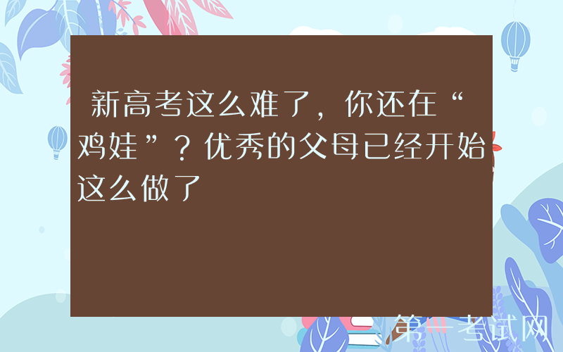 新高考这么难了，你还在“鸡娃”？优秀的父母已经开始这么做了
