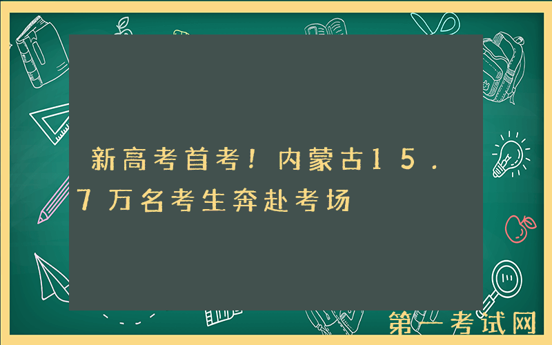 新高考首考！内蒙古15.7万名考生奔赴考场