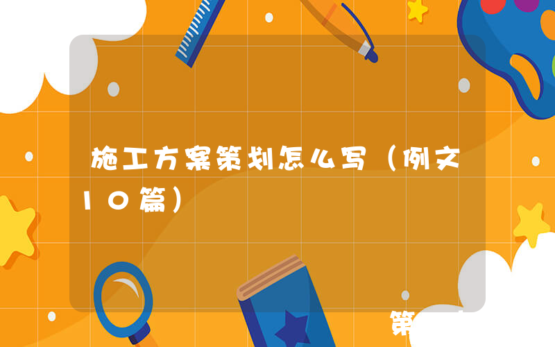 施工方案策划怎么写（例文10篇）