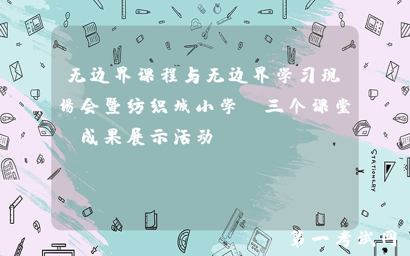 无边界课程与无边界学习现场会暨纺织城小学“三个课堂”成果展示活动