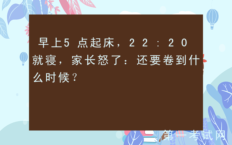 早上5点起床，22:20就寝，家长怒了：还要卷到什么时候？
