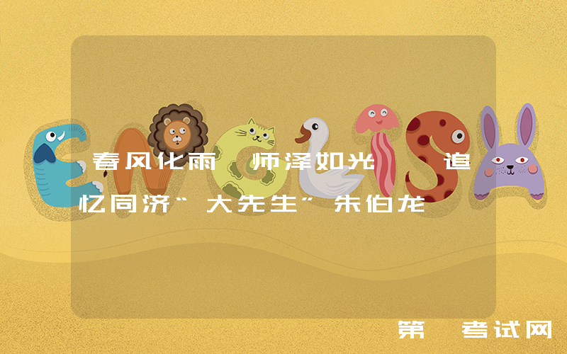 春风化雨 师泽如光——追忆同济“大先生”朱伯龙