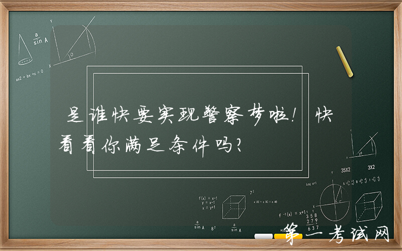 是谁快要实现警察梦啦！快看看你满足条件吗？