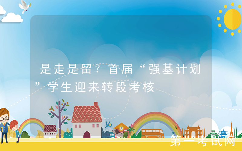 是走是留？首届“强基计划”学生迎来转段考核