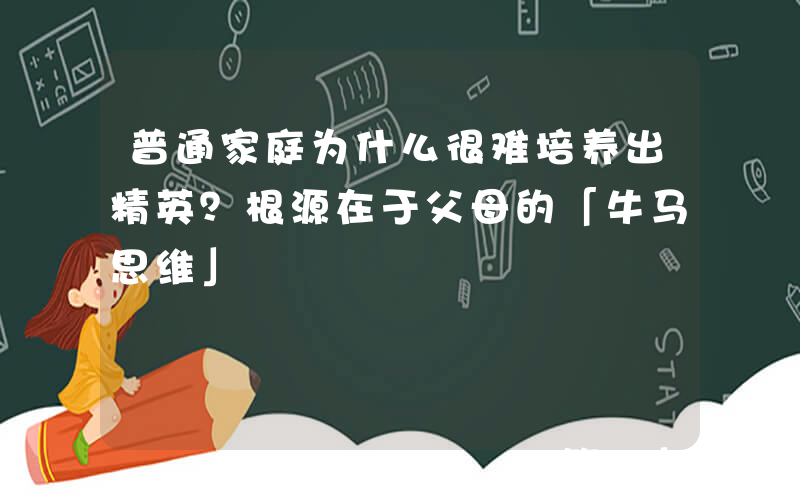普通家庭为什么很难培养出精英？根源在于父母的「牛马思维」