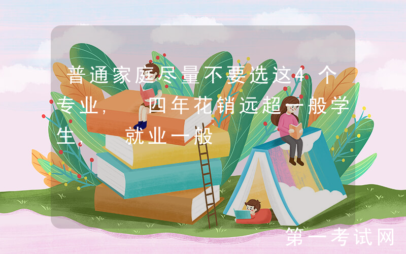 普通家庭尽量不要选这4个专业, 四年花销远超一般学生, 就业一般